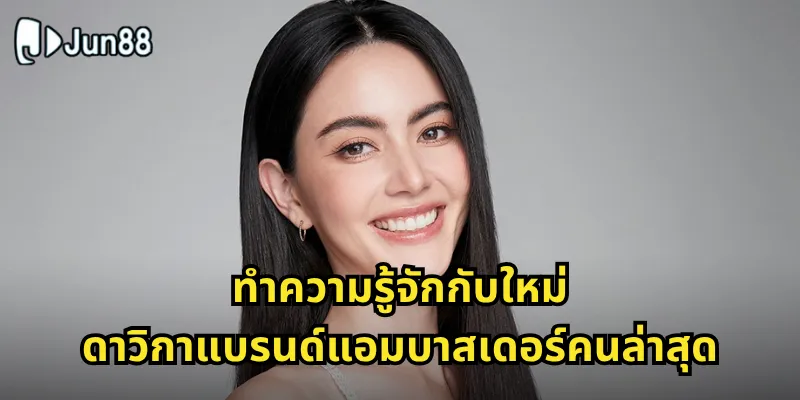 ทำความรู้จักกับใหม่ ดาวิกาแบรนด์แอมบาสเดอร์คนล่าสุด