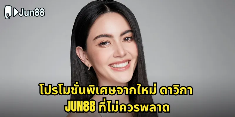 โปรโมชั่นพิเศษจากใหม่ ดาวิกา Jun88 ที่ไม่ควรพลาด