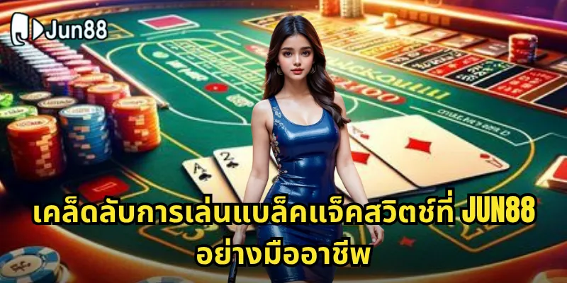เคล็ดลับการเล่นแบล็คแจ็คสวิตช์ที่ Jun88 อย่างมืออาชีพ