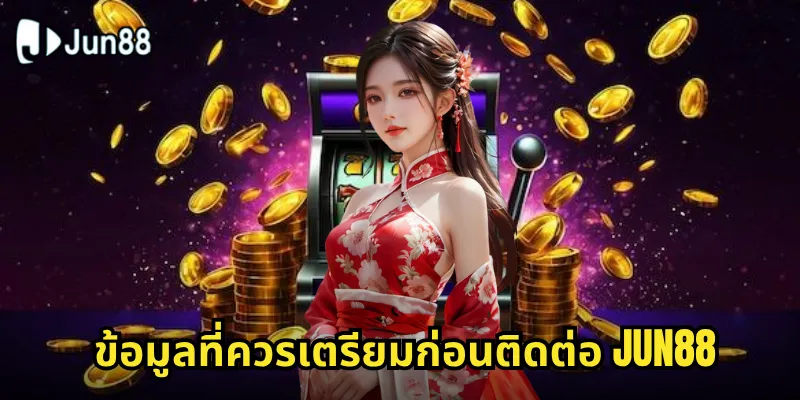ข้อมูลที่ควรเตรียมก่อนติดต่อ Jun88