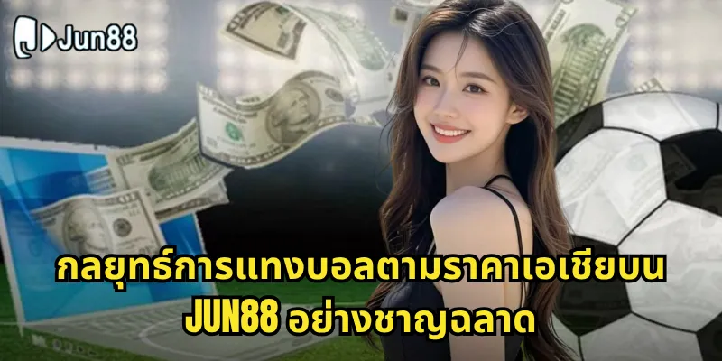 กลยุทธ์การแทงบอลตามราคาเอเชียบน Jun88 อย่างชาญฉลาด